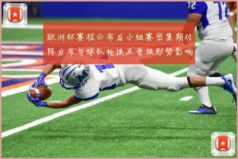 欧洲杯赛程公布后小组赛密集期对阵分布与球队轮换及晋级形势影响展望