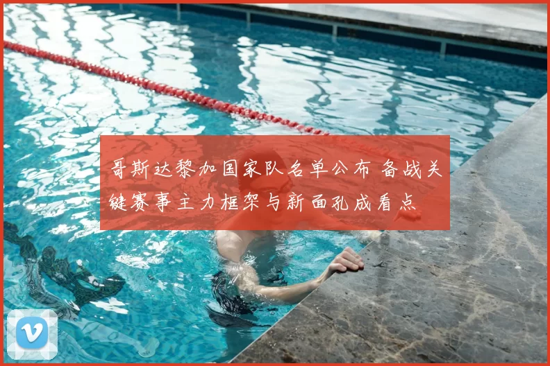 哥斯达黎加国家队名单公布 备战关键赛事主力框架与新面孔成看点