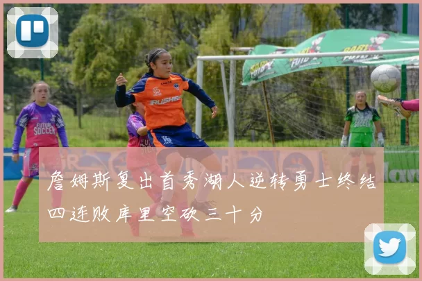 詹姆斯复出首秀湖人逆转勇士终结四连败库里空砍三十分