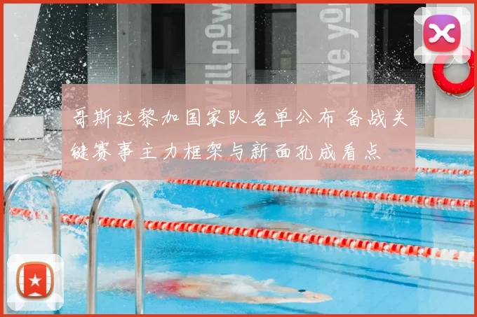 哥斯达黎加国家队名单公布 备战关键赛事主力框架与新面孔成看点