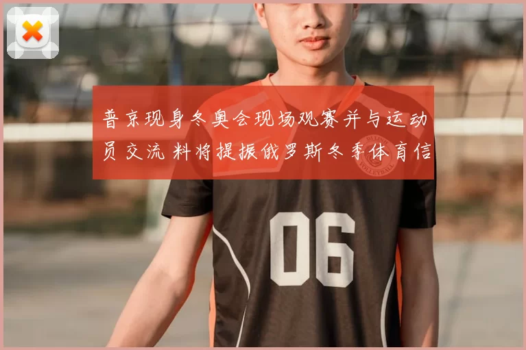 普京现身冬奥会现场观赛并与运动员交流 料将提振俄罗斯冬季体育信心