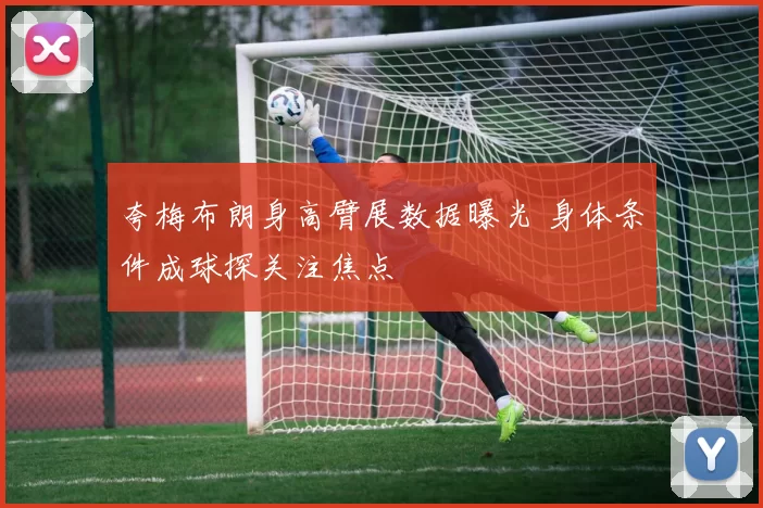 夸梅布朗身高臂展数据曝光 身体条件成球探关注焦点