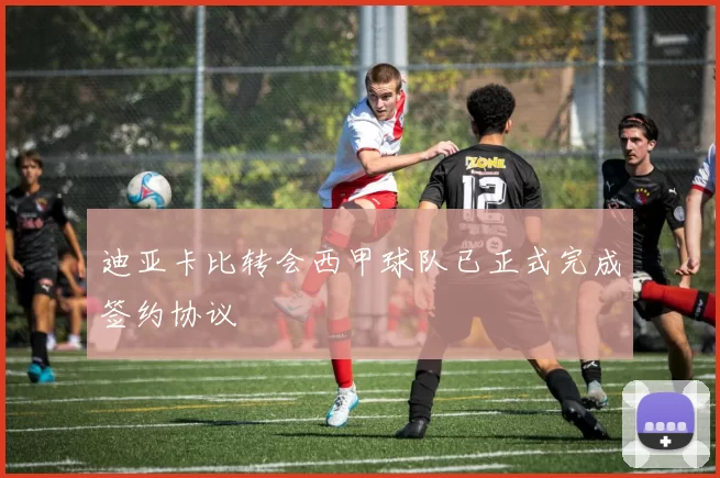 迪亚卡比转会西甲球队已正式完成签约协议