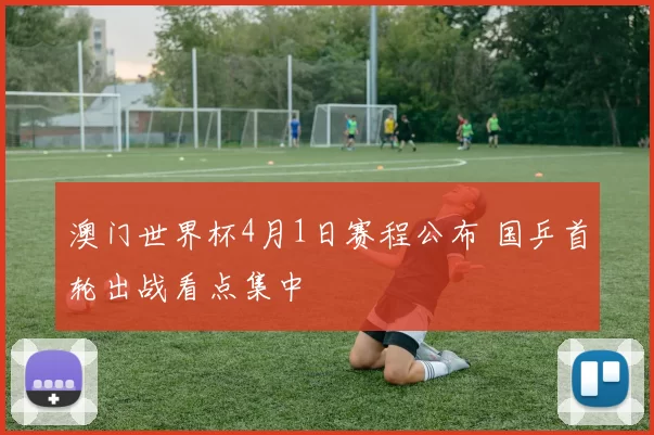 澳门世界杯4月1日赛程公布 国乒首轮出战看点集中