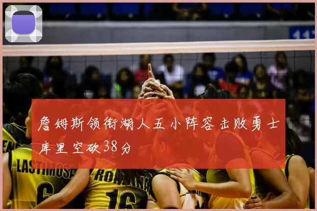 詹姆斯领衔湖人五小阵容击败勇士库里空砍38分