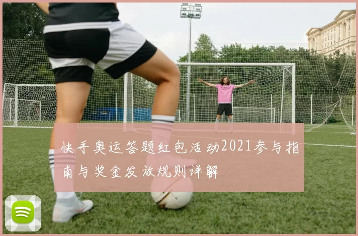 快手奥运答题红包活动2021参与指南与奖金发放规则详解