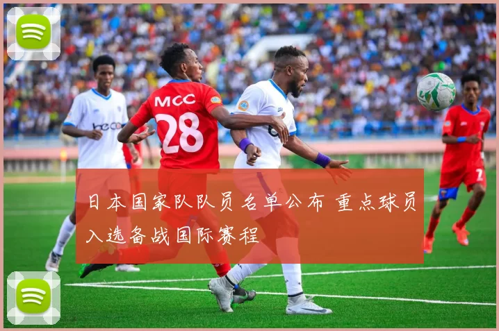 日本国家队队员名单公布 重点球员入选备战国际赛程
