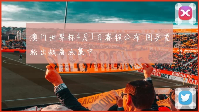 澳门世界杯4月1日赛程公布 国乒首轮出战看点集中