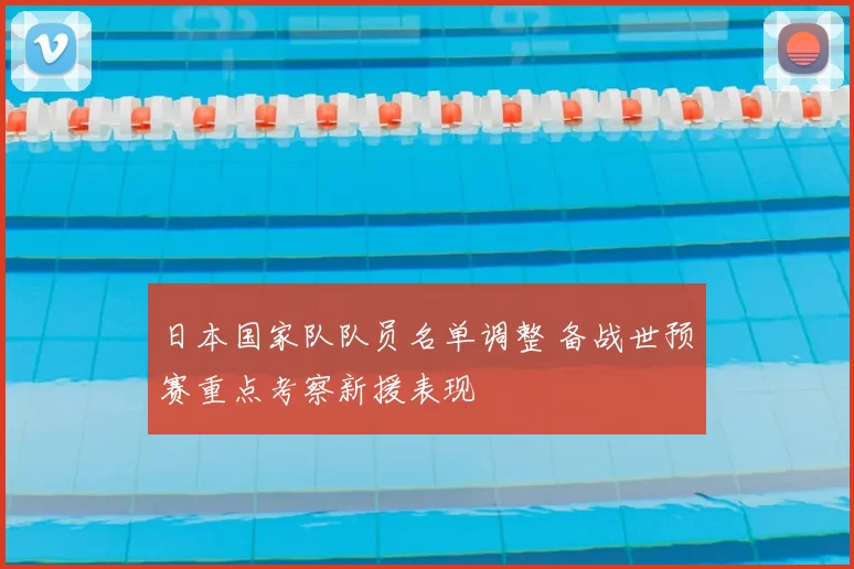 日本国家队队员名单调整 备战世预赛重点考察新援表现