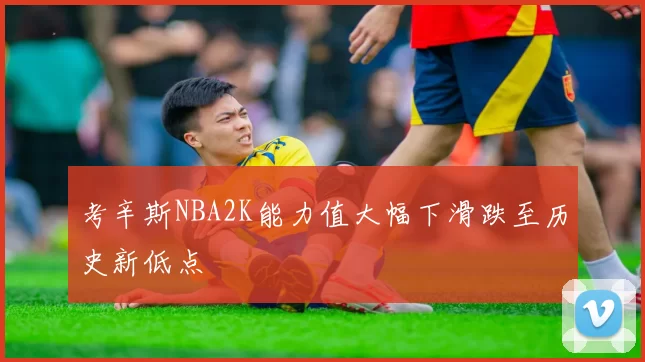考辛斯NBA2K能力值大幅下滑跌至历史新低点