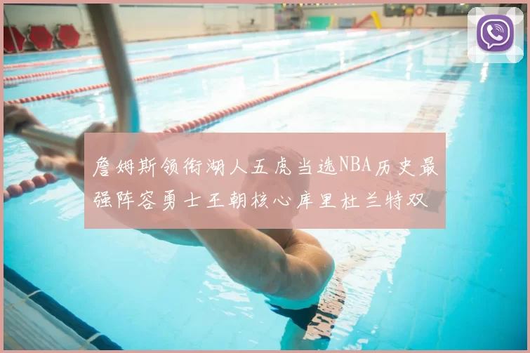 詹姆斯领衔湖人五虎当选NBA历史最强阵容勇士王朝核心库里杜兰特双双落选