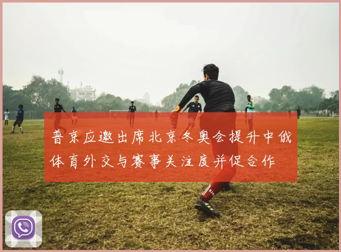 普京应邀出席北京冬奥会提升中俄体育外交与赛事关注度并促合作