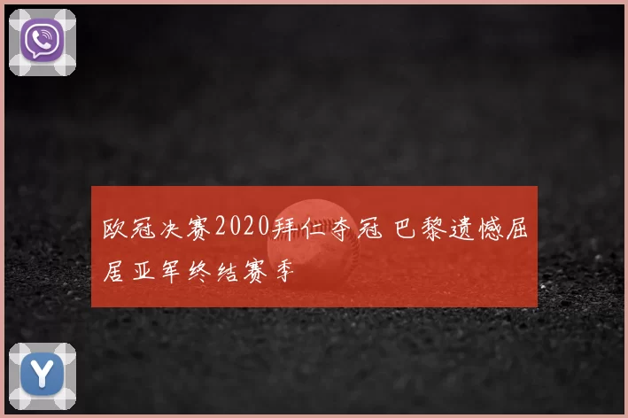 欧冠决赛2020拜仁夺冠 巴黎遗憾屈居亚军终结赛季