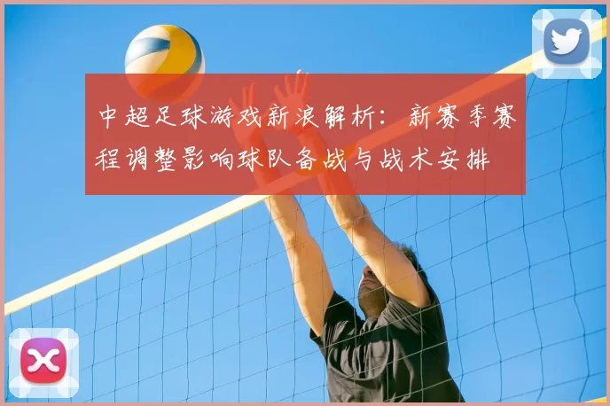 中超足球游戏新浪解析：新赛季赛程调整影响球队备战与战术安排