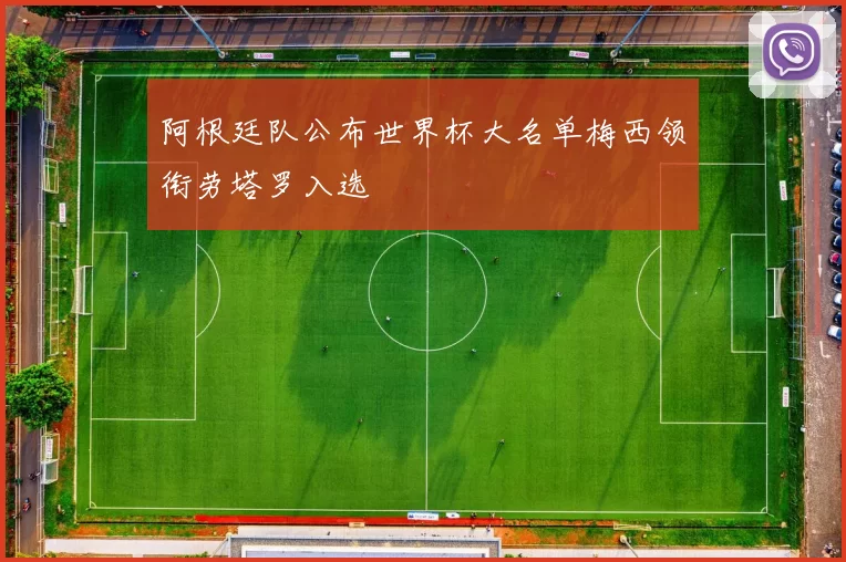 阿根廷队公布世界杯大名单梅西领衔劳塔罗入选