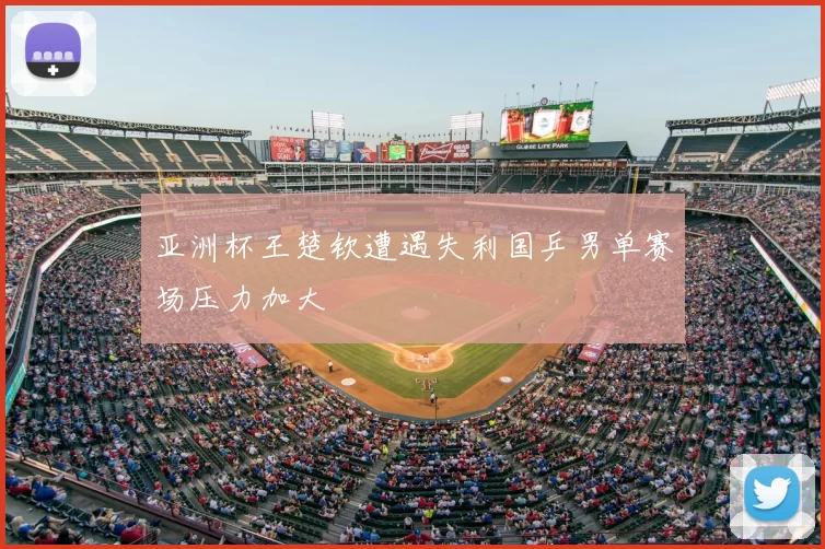 亚洲杯王楚钦遭遇失利国乒男单赛场压力加大