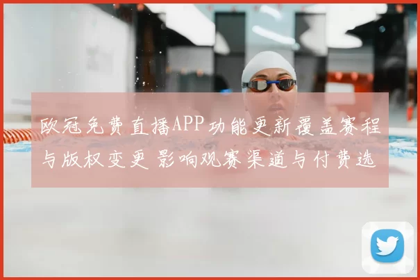 欧冠免费直播APP功能更新覆盖赛程与版权变更 影响观赛渠道与付费选择