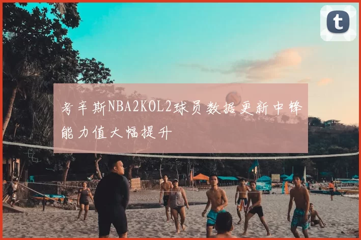 考辛斯NBA2KOL2球员数据更新中锋能力值大幅提升