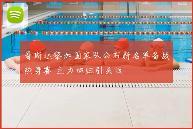 哥斯达黎加国家队公布新名单备战热身赛 主力回归引关注