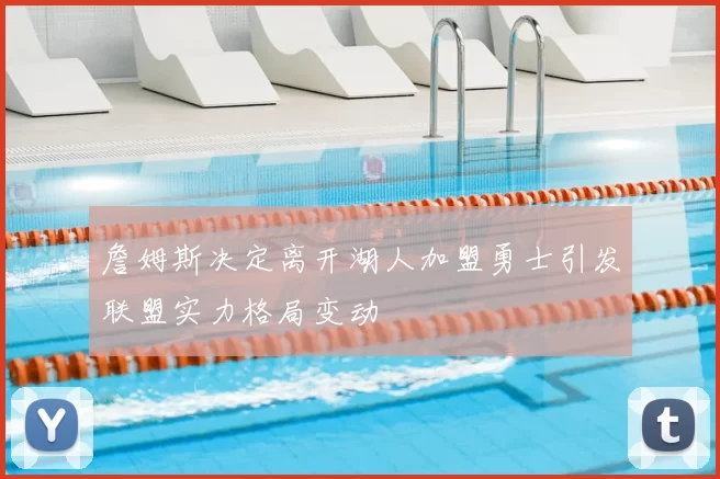 詹姆斯决定离开湖人加盟勇士引发联盟实力格局变动