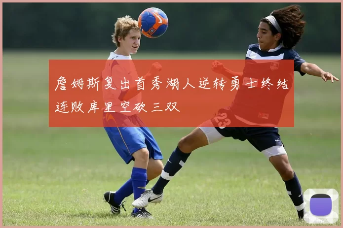 詹姆斯复出首秀湖人逆转勇士终结连败库里空砍三双